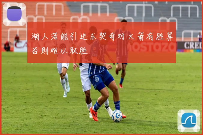 湖人若能引进东契奇对火箭有胜算否则难以取胜