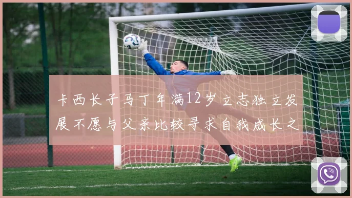 卡西长子马丁年满12岁立志独立发展不愿与父亲比较寻求自我成长之路