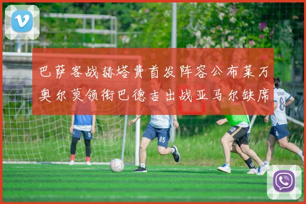 巴萨客战赫塔费首发阵容公布莱万奥尔莫领衔巴德吉出战亚马尔缺席