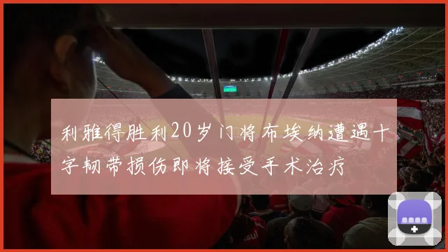 利雅得胜利20岁门将布埃纳遭遇十字韧带损伤即将接受手术治疗