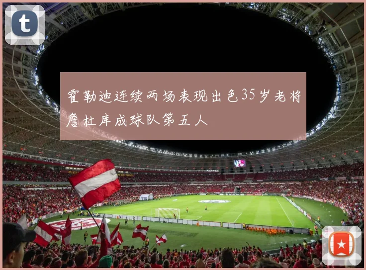 霍勒迪连续两场表现出色35岁老将詹杜库成球队第五人