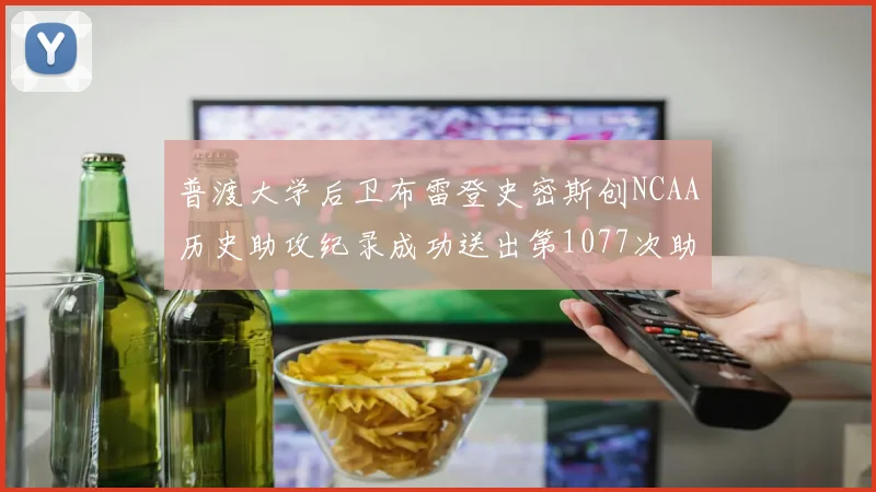 普渡大学后卫布雷登史密斯创NCAA历史助攻纪录成功送出第1077次助攻