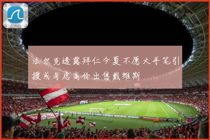 法尔克透露拜仁今夏不愿大手笔引援或考虑高价出售戴维斯