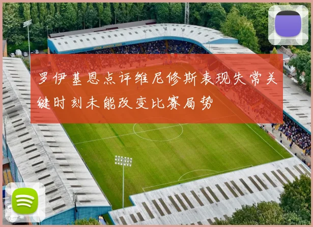 罗伊基恩点评维尼修斯表现失常关键时刻未能改变比赛局势