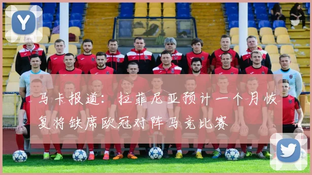 马卡报道：拉菲尼亚预计一个月恢复将缺席欧冠对阵马竞比赛