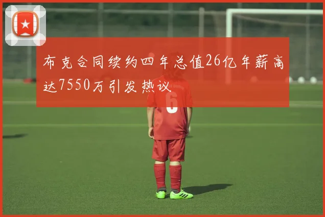 布克合同续约四年总值26亿年薪高达7550万引发热议