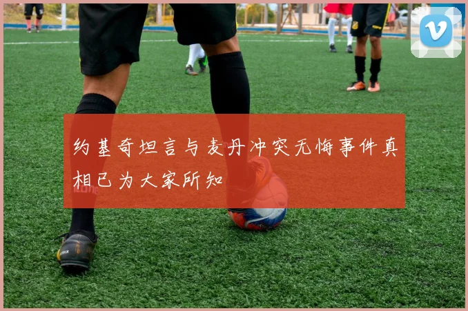 约基奇坦言与麦丹冲突无悔事件真相已为大家所知