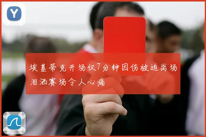 埃基蒂克开场仅7分钟因伤被迫离场泪洒赛场令人心痛