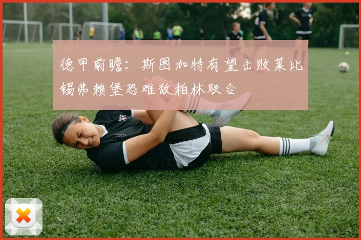 德甲前瞻：斯图加特有望击败莱比锡弗赖堡恐难敌柏林联合