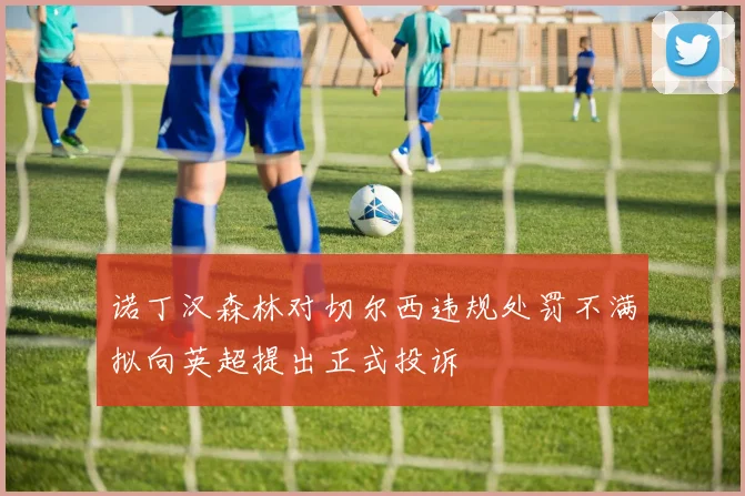 诺丁汉森林对切尔西违规处罚不满拟向英超提出正式投诉